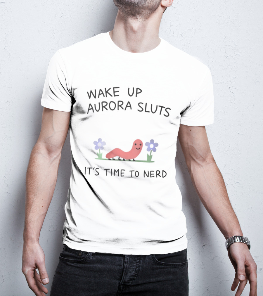 Wake Up Aurora Sluts It's Time To Nerd Worm Flowers T-Shirt