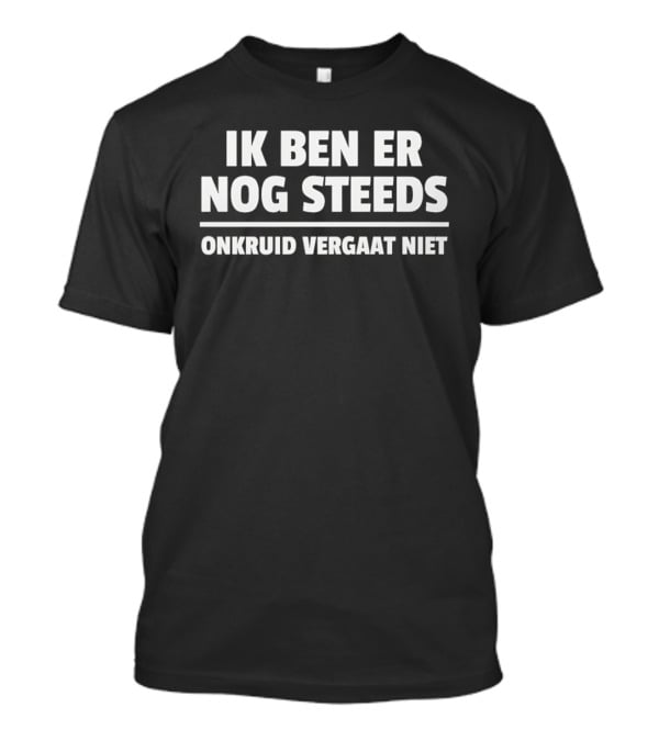 Ik Ben Er Nog Steeds Onkruid Vergaat Niet T-Shirt