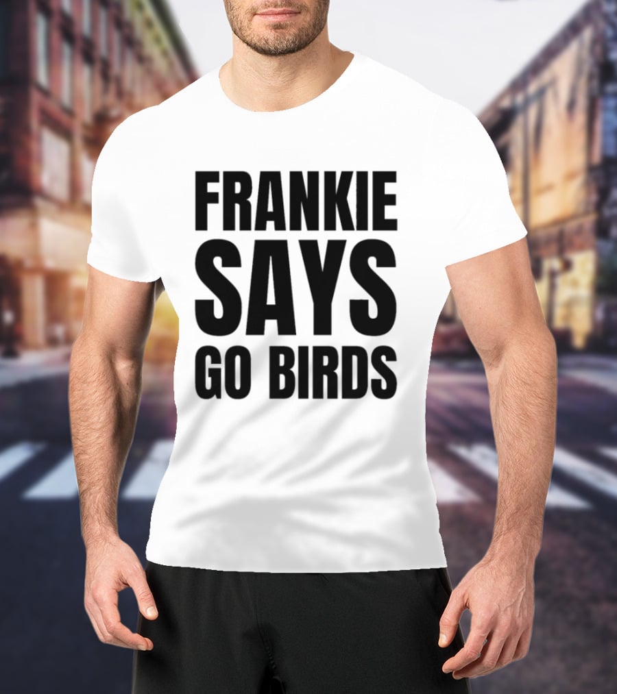 Frankie Says Go Birds Eagles Fan Rally Cry T-Shirt