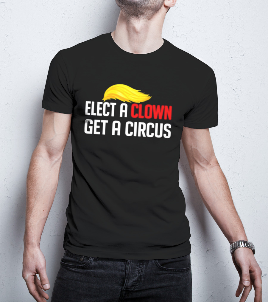 Elect A Clown Get A Circus Trump Hair T-Shirt