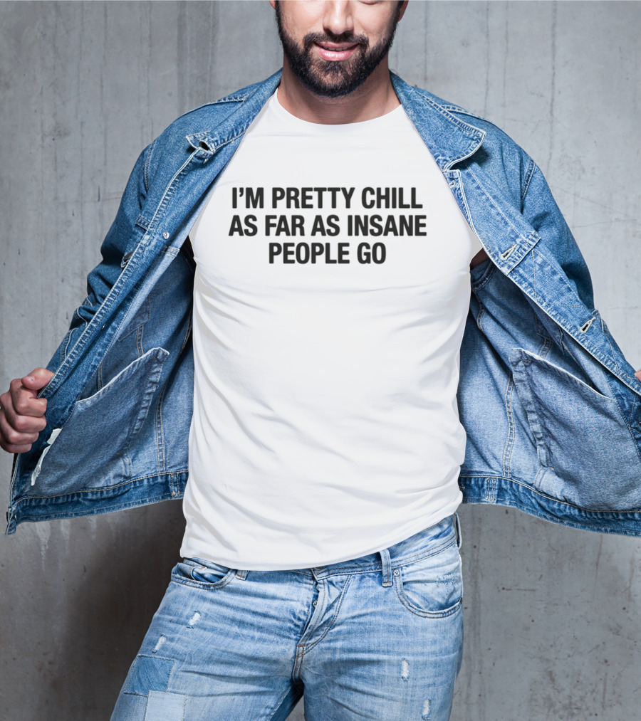 I'm Pretty Chill As Far As Insane People Go T-Shirt