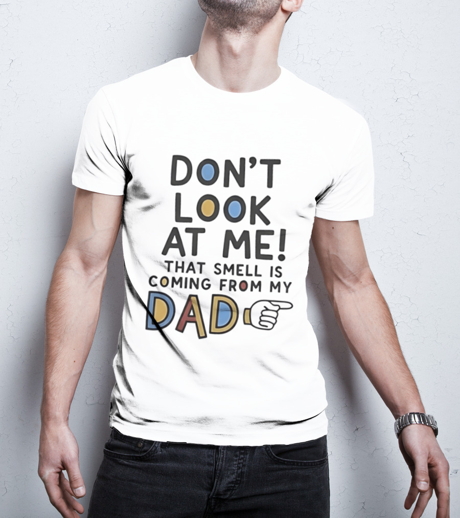 Don't Look At Me That Smell Is Coming From My Dad! T-Shirt