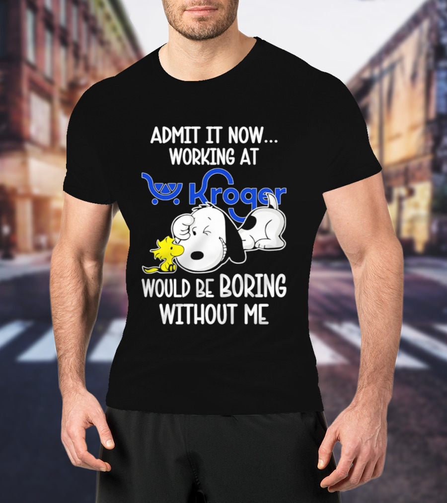 Admit It Now Working At Kroger Would Be Boring Without Me Snoopy Woodstock T-Shirt