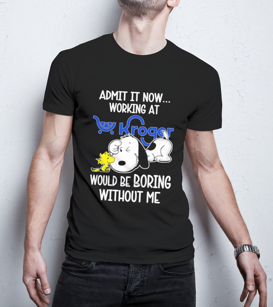 Admit It Now Working At Kroger Would Be Boring Without Me Snoopy Woodstock T-Shirt