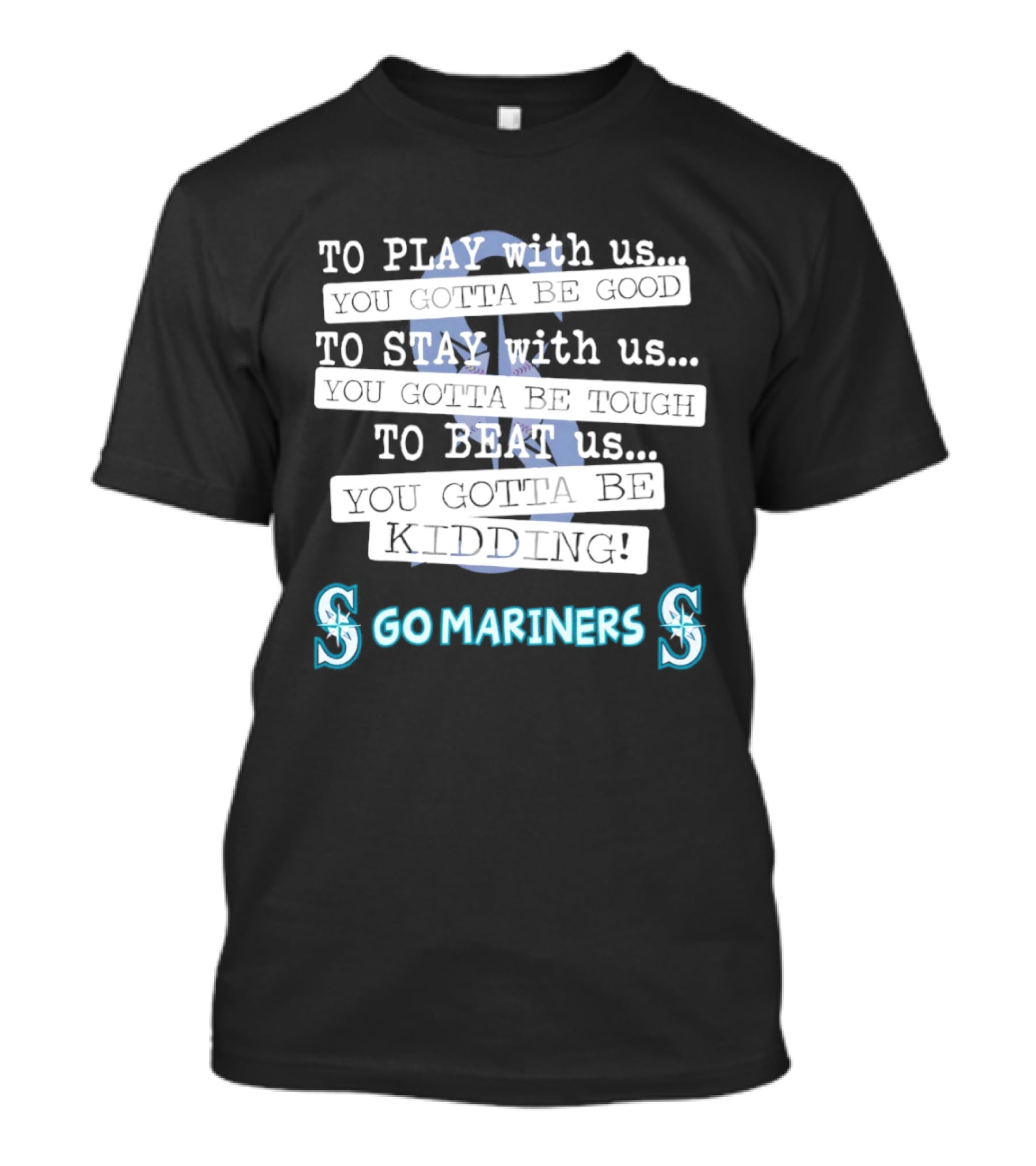 Seattle Mariners To Play With Us You Gotta Be Good T-Shirt