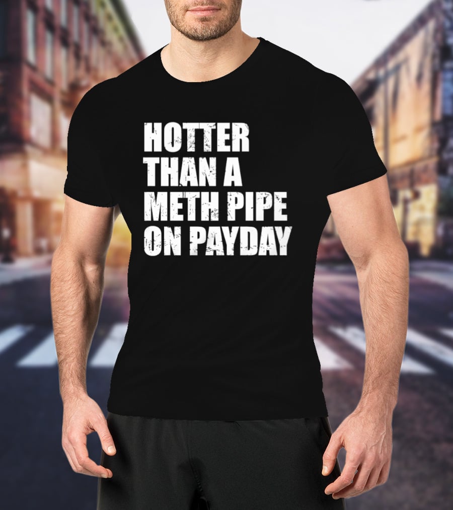 Hotter Than A Meth Pipe On Payday T-Shirt
