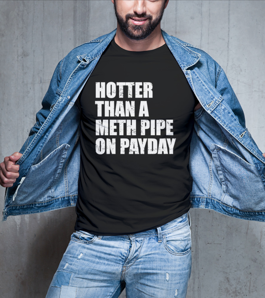 Hotter Than A Meth Pipe On Payday T-Shirt