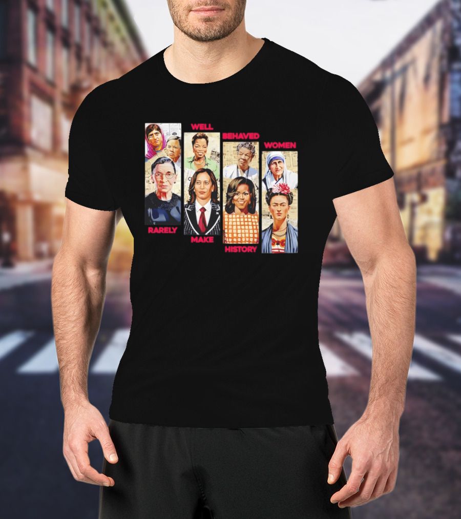 Well Behaved Women Rarely Make History Iconic Figures Empowerment T-Shirt
