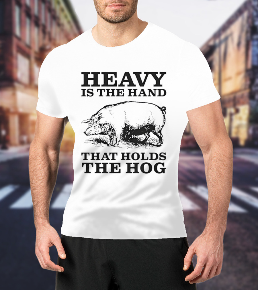 Heavy Is The Hand That Holds The Hog T-Shirt