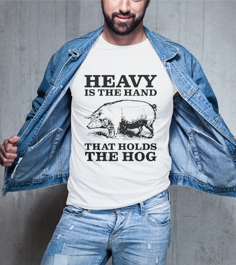 Heavy Is The Hand That Holds The Hog T-Shirt