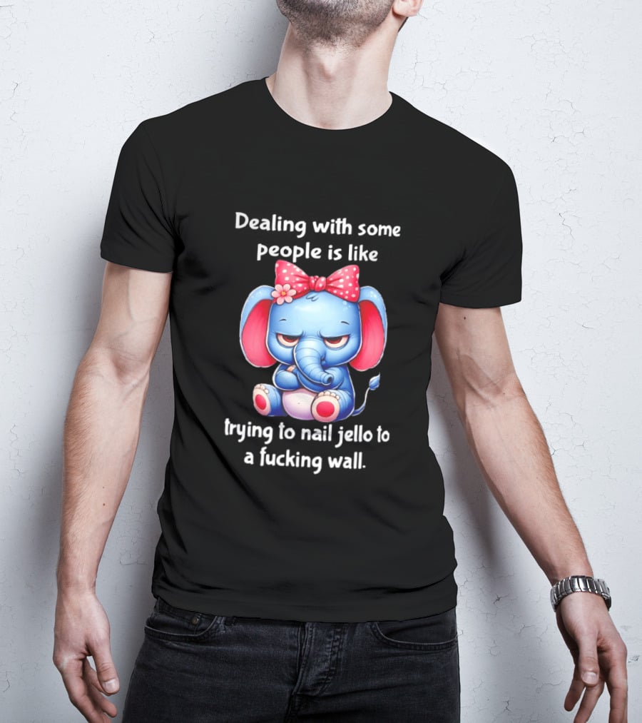 Elephant Dealing With Some People Like Trying To Nail Jello To A Wall T-Shirt