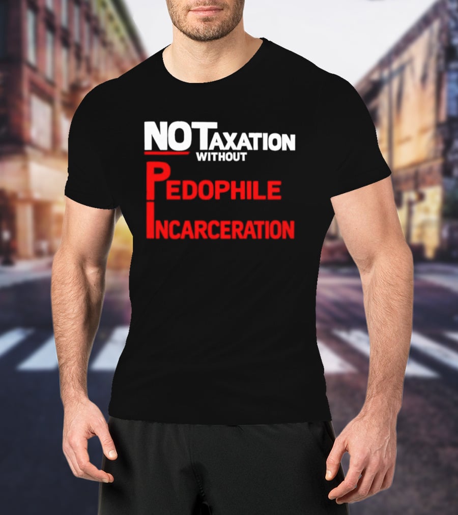 No Taxation Without Pedophile Incarceration T-Shirt