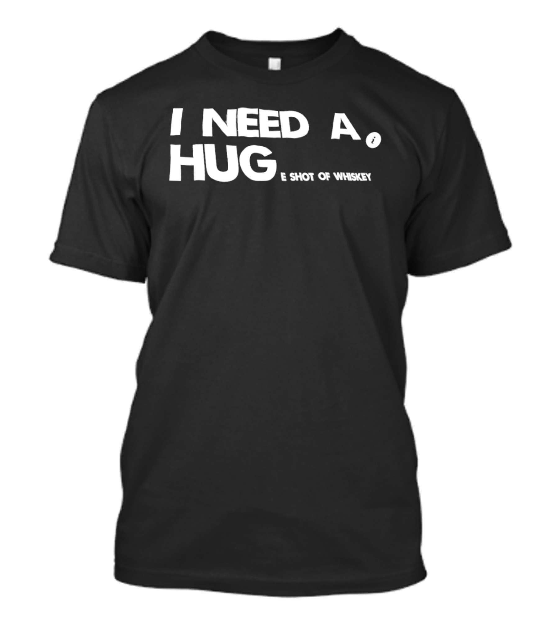 I Need A Hug I Shot Of Whiskey Playful Drinking Humor T-Shirt