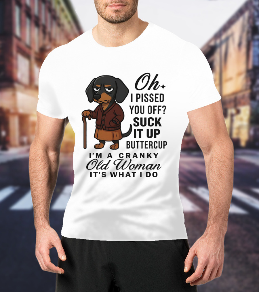 Oh I Pissed You Off Suck It Up Buttercup Cranky Old Woman Dachshund T-Shirt