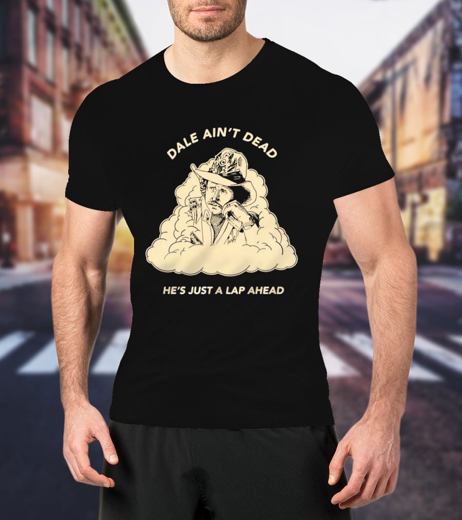 Dale Ain't Dead He's Just A Lap Ahead Racing Legend T-Shirt