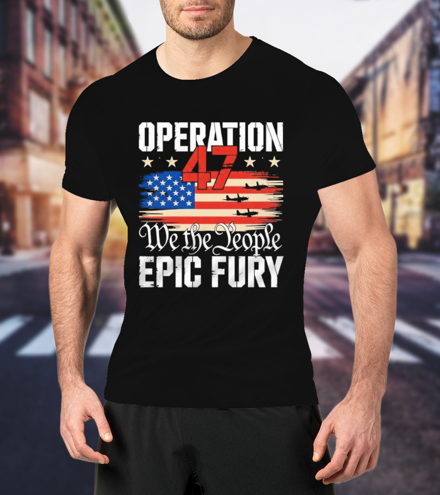 Operation 47 We The People Epic Fury American Flag T-Shirt