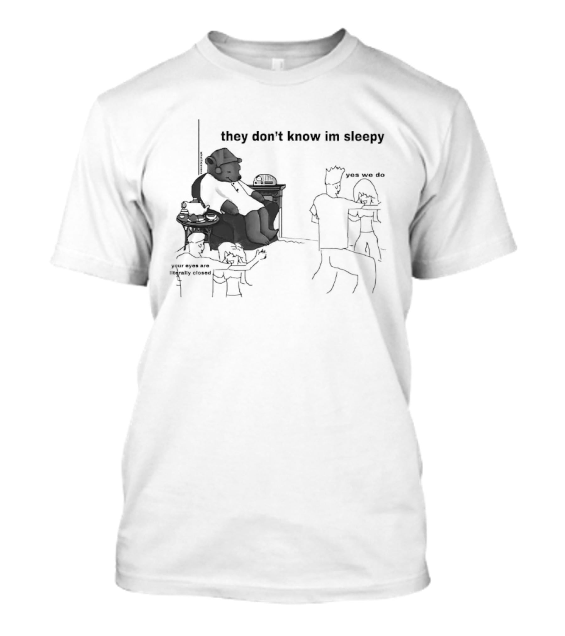 They Don't Know I'm Sleepy Yes We Do Your Eyes Are Literally Closed T-Shirt