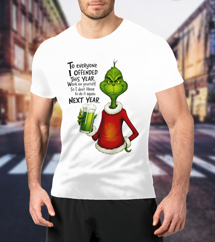 Grinch To Everyone I Offended This Year Work On Yourself So I Dont Have To Do It Again Next Year Green Drink T-Shirt