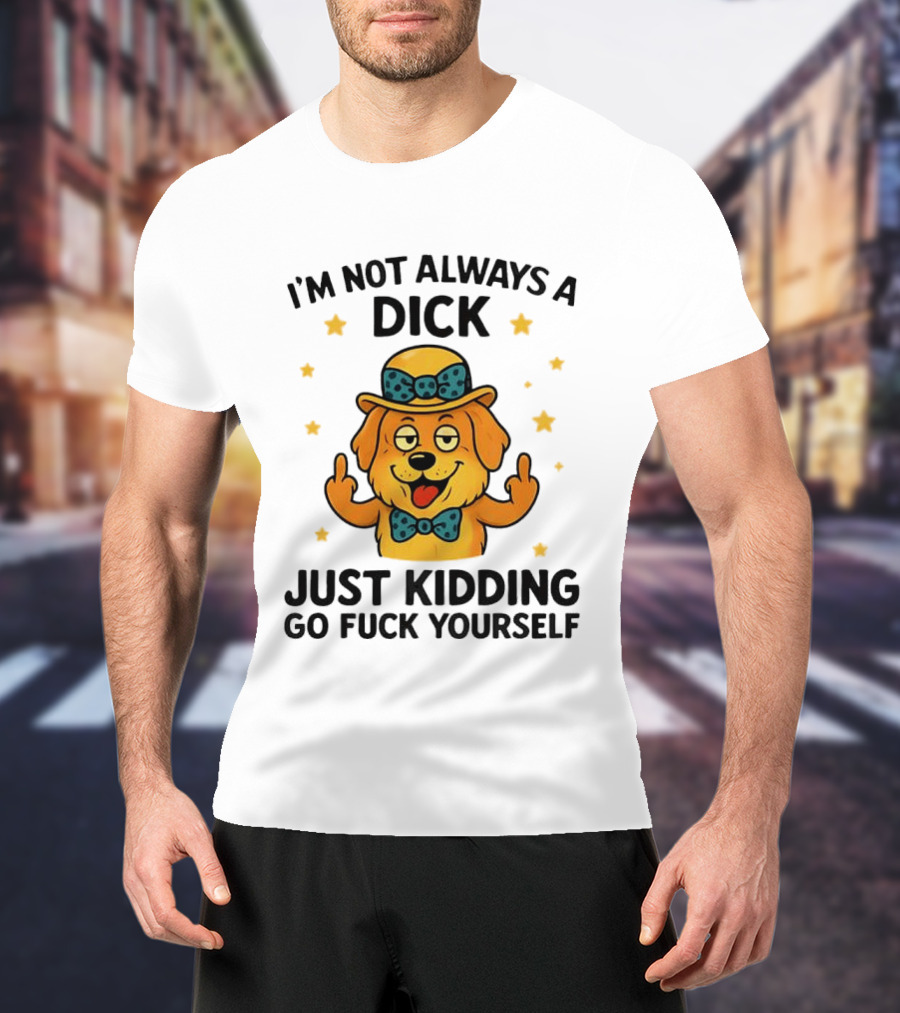 I'm Not Always A Dick Just Kidding Go Fuck Yourself Golden Retriever Middle Finger T-Shirt