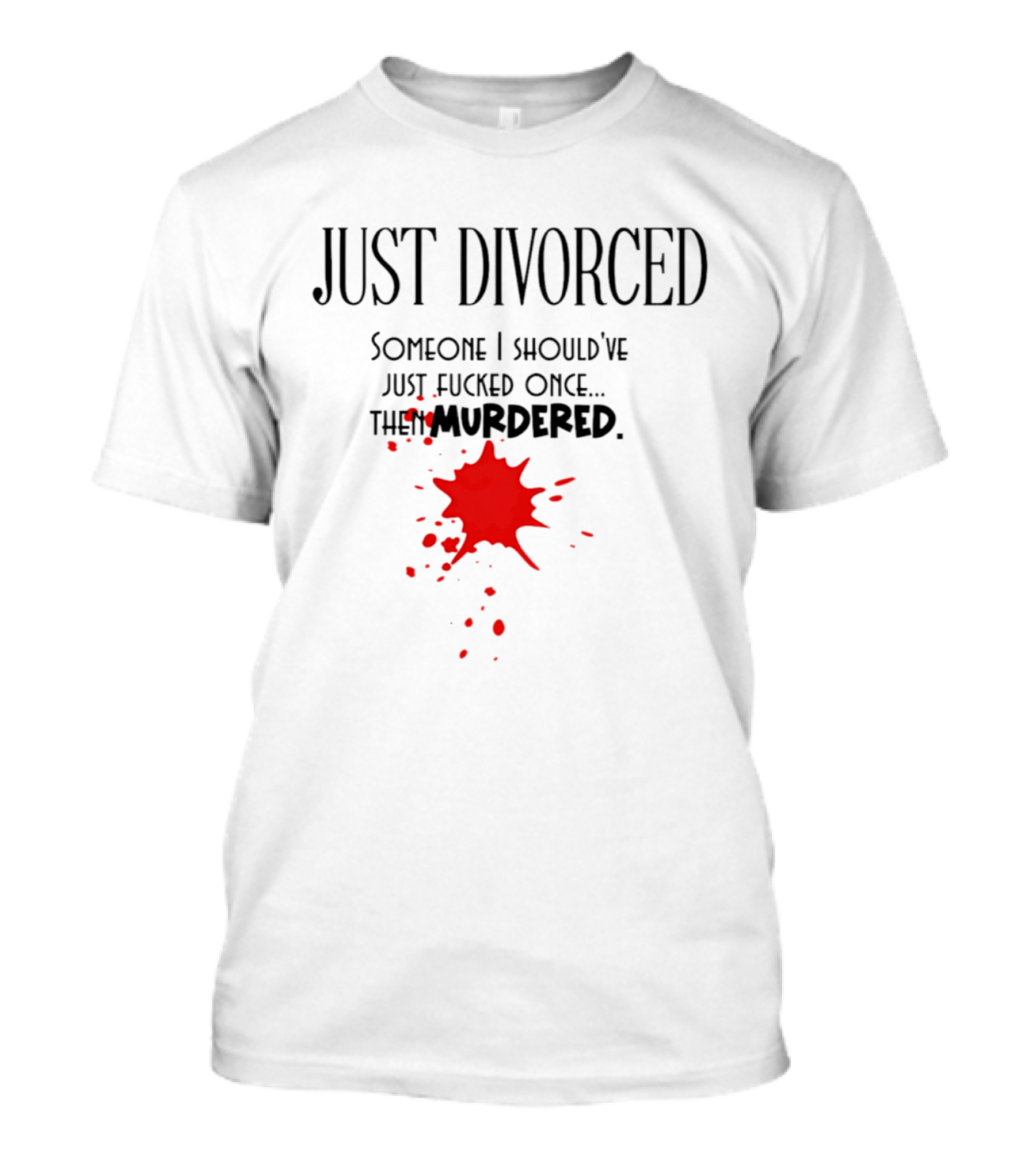 Just Divorced Someone I Should've Just Fucked Once Then Murdered T-Shirt