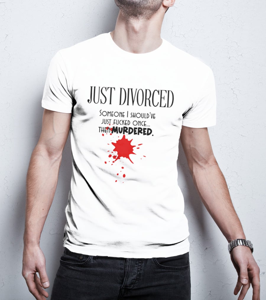 Just Divorced Someone I Should've Just Fucked Once Then Murdered T-Shirt