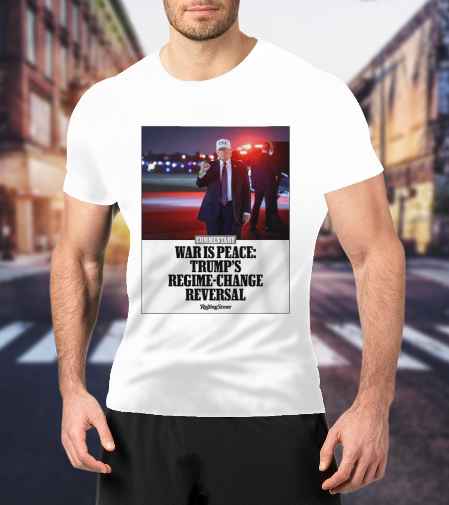 War Is Peace Trump's Regime Change Reversal Commentary Rolling Stone T-Shirt