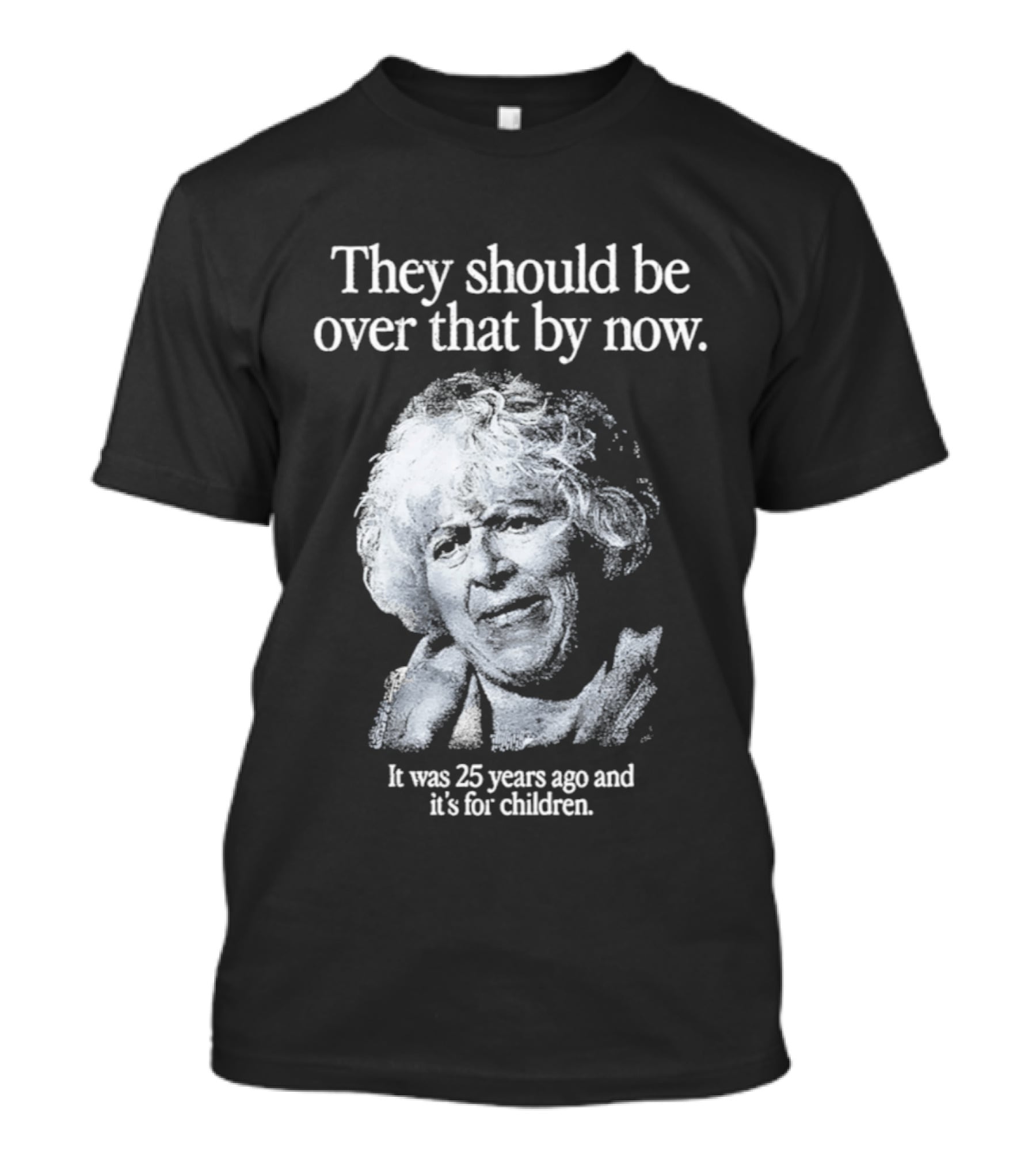 They Should Be Over That By Now It Was 25 Years Ago And It's For Children T-Shirt