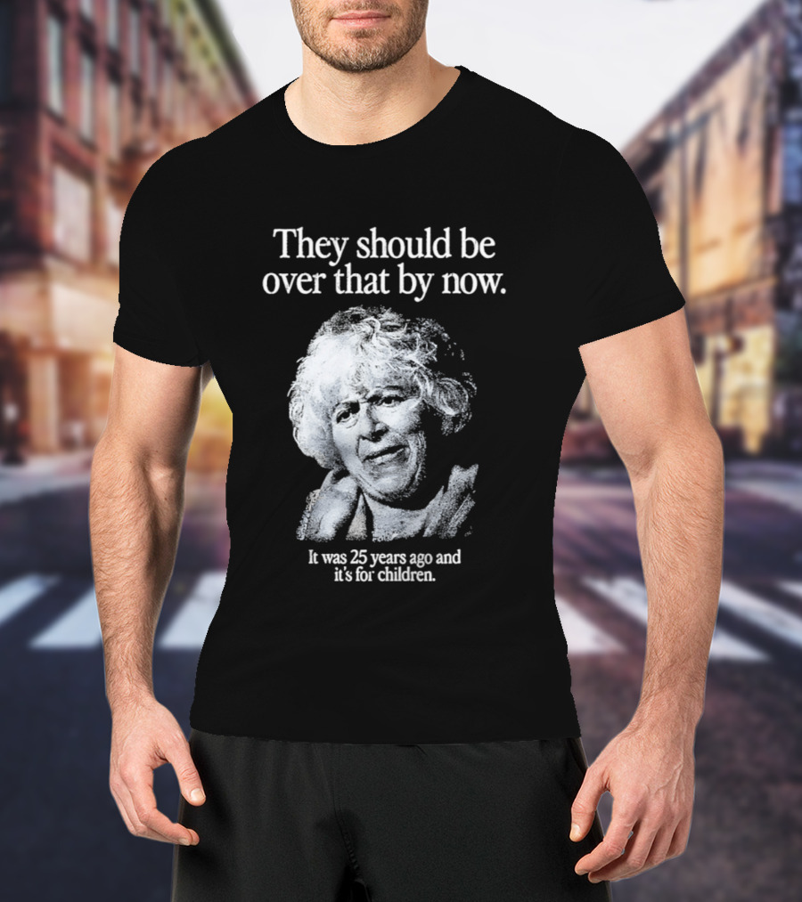 They Should Be Over That By Now It Was 25 Years Ago And It's For Children T-Shirt
