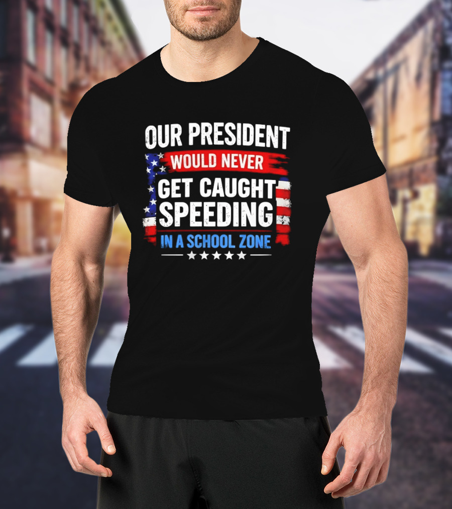 Our President Would Never Get Caught Speeding Stars And Stripes School Zone T-Shirt