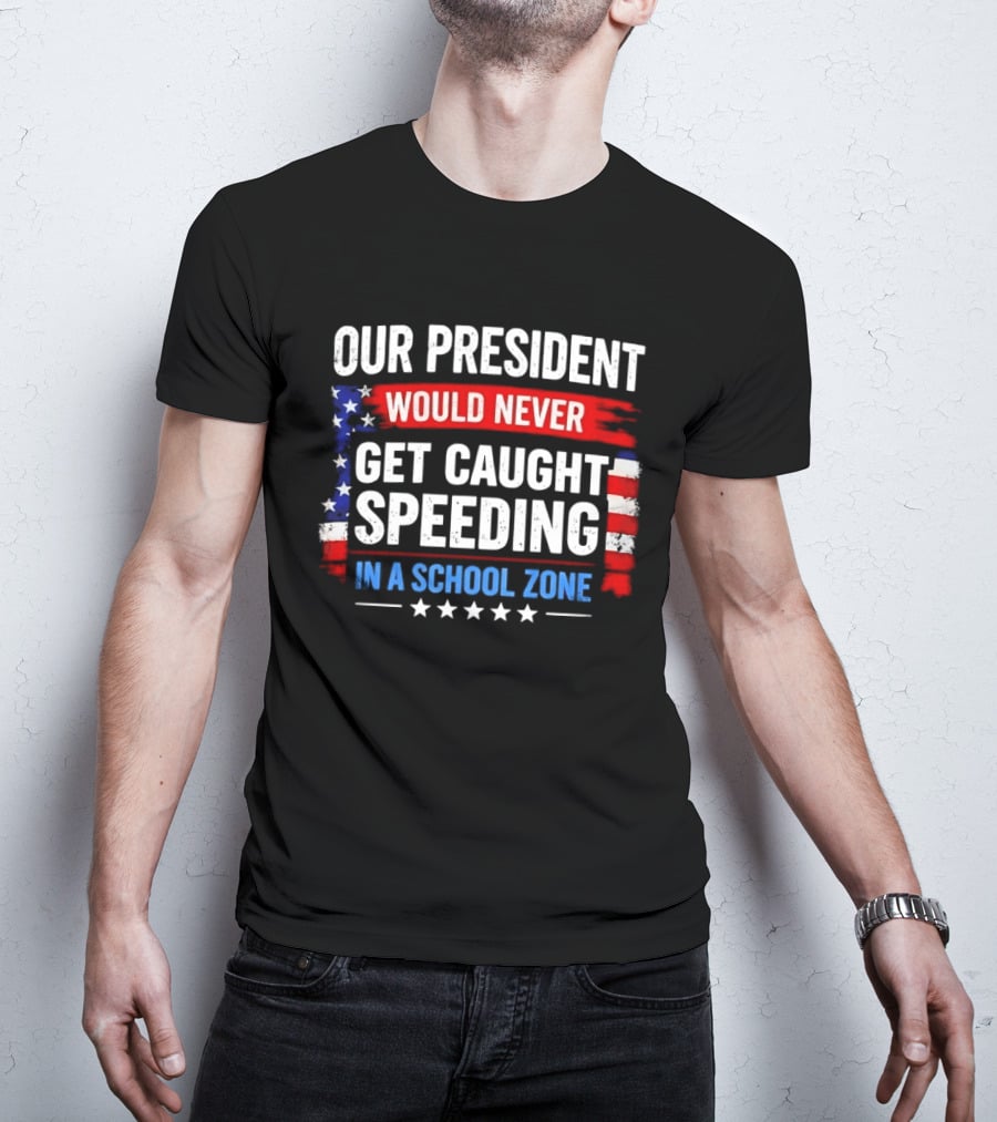 Our President Would Never Get Caught Speeding Stars And Stripes School Zone T-Shirt