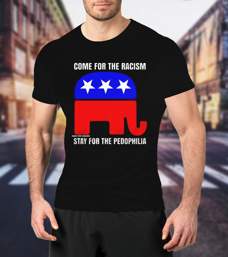 Republican Come For The Racism Stay For The Pedophilia T-Shirt