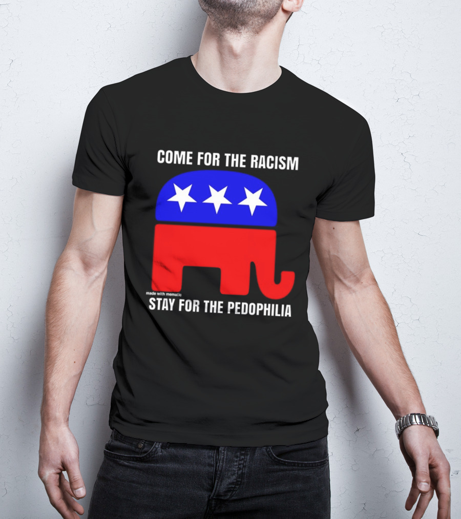 Republican Come For The Racism Stay For The Pedophilia T-Shirt