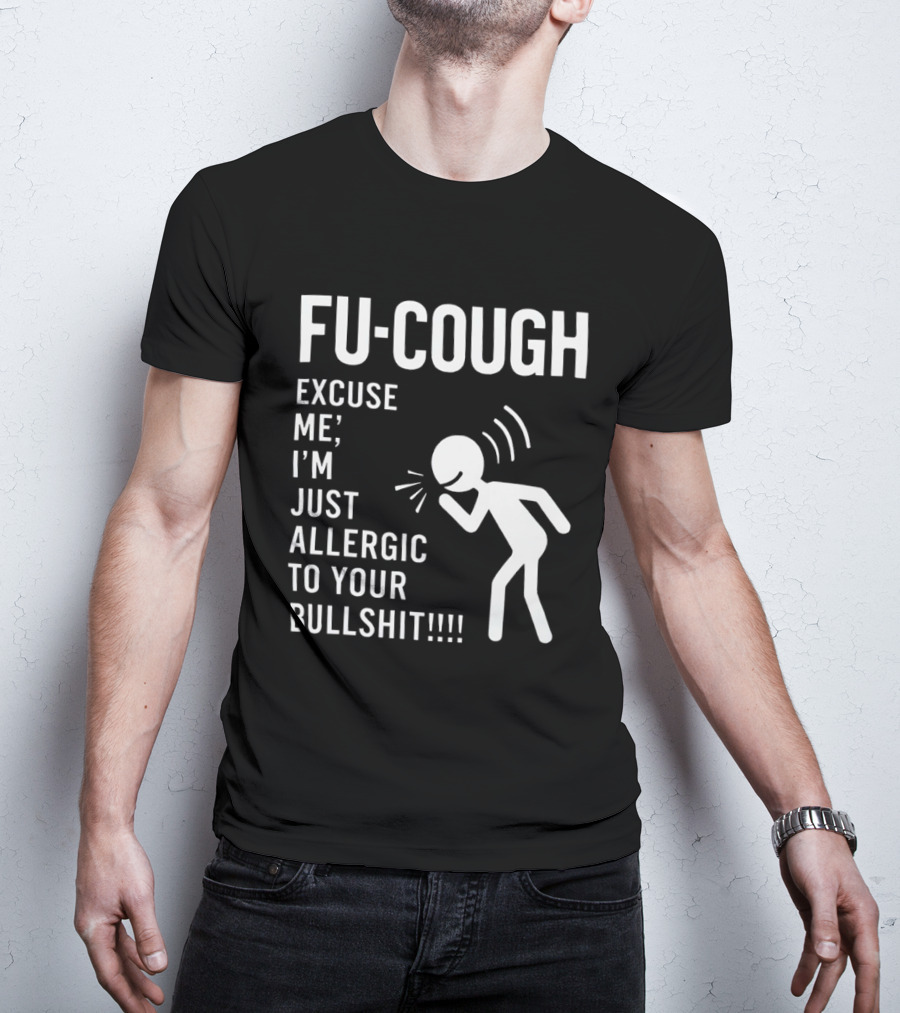 Fu Cough Excuse Me I'm Just Allergic To Your Bullshit Coughing Stick Figure T-Shirt