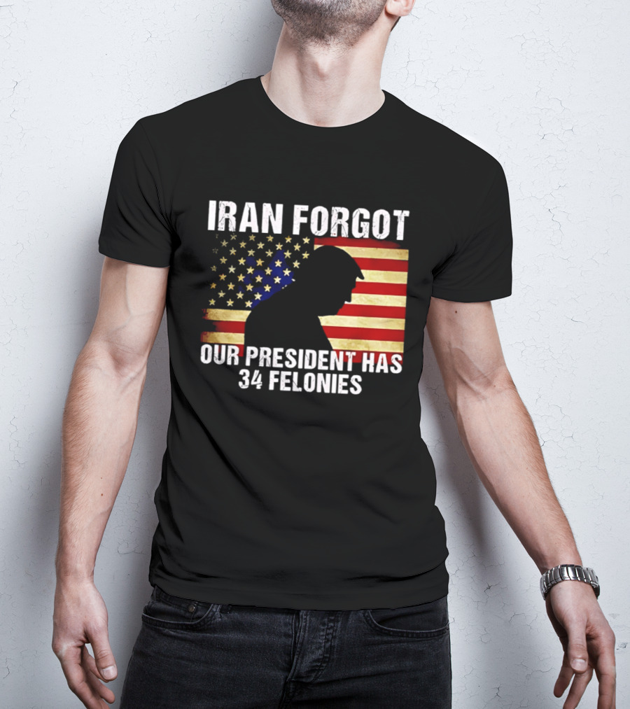 Iran Forgot Our President Has 34 Felonies American Flag Stars T-Shirt