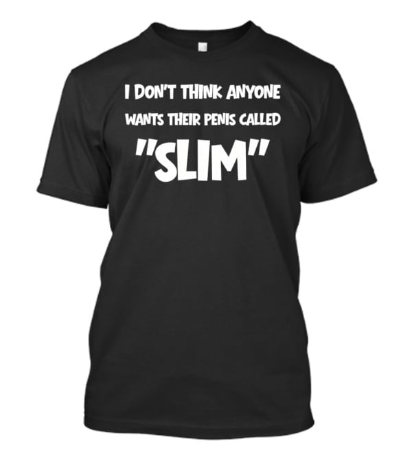 I Don't Think Anyone Wants Their Penis Called Slim T-Shirt