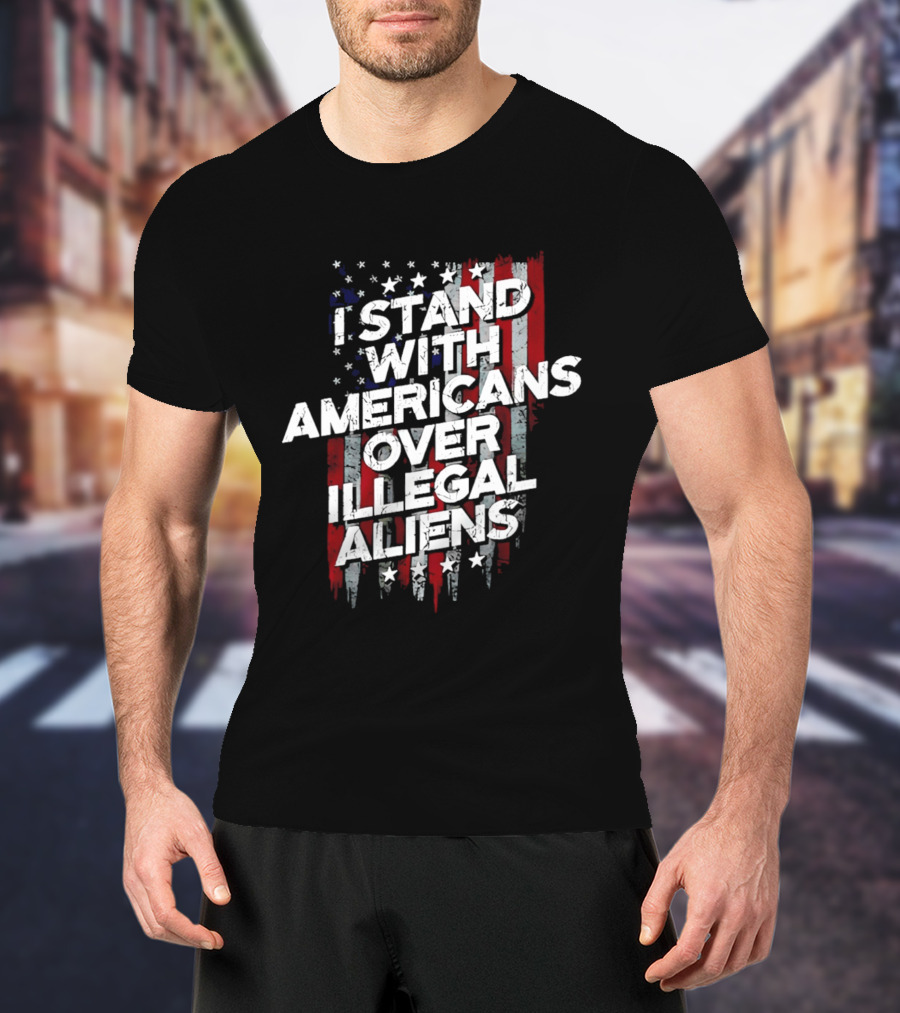 I Stand With Americans Over Illegal Aliens Stars And Stripes T-Shirt