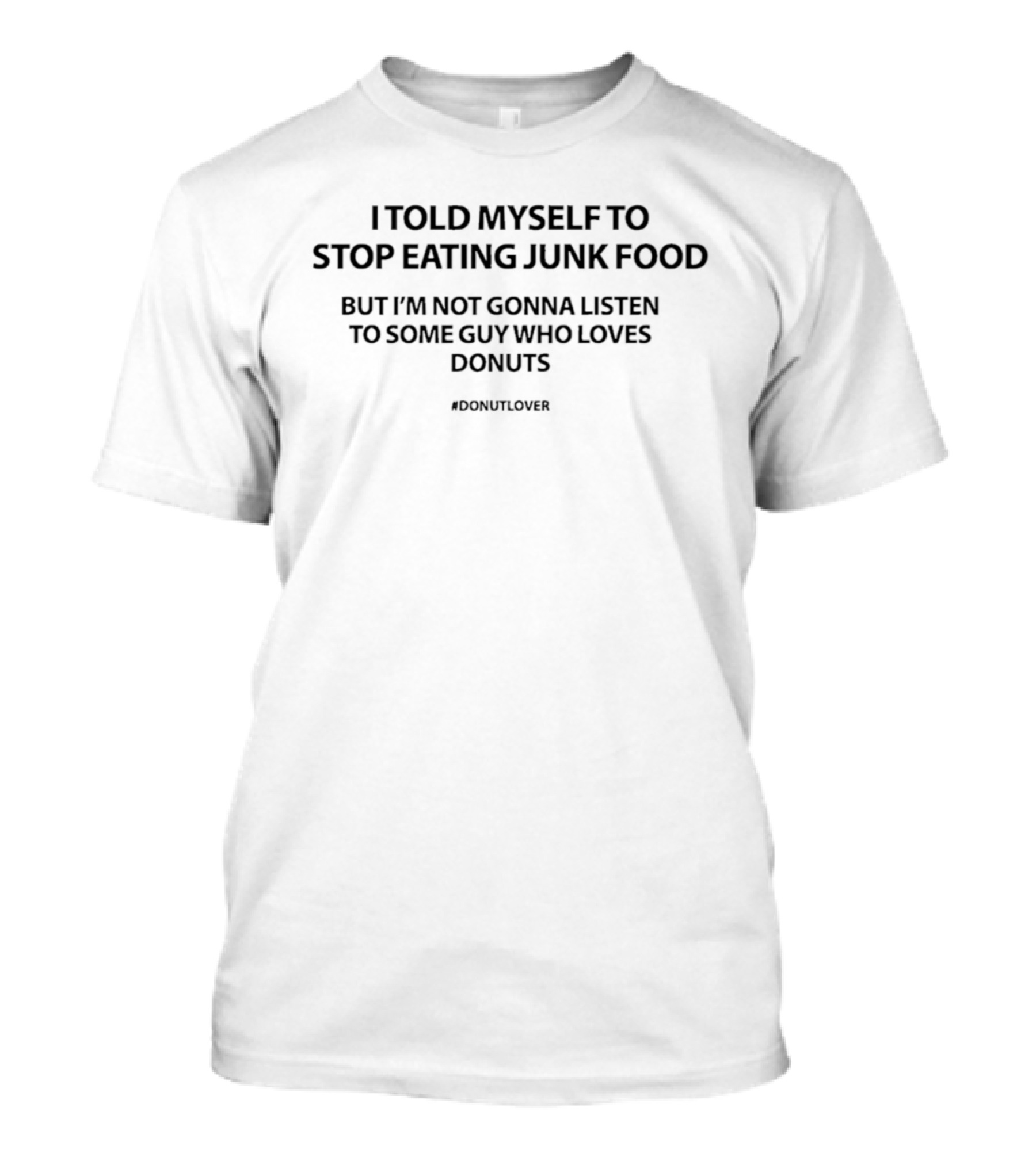 I Told Myself To Stop Eating Junk Food But I'm Not Gonna Listen To Some Guy Who Loves Donuts #DonutLover T-Shirt