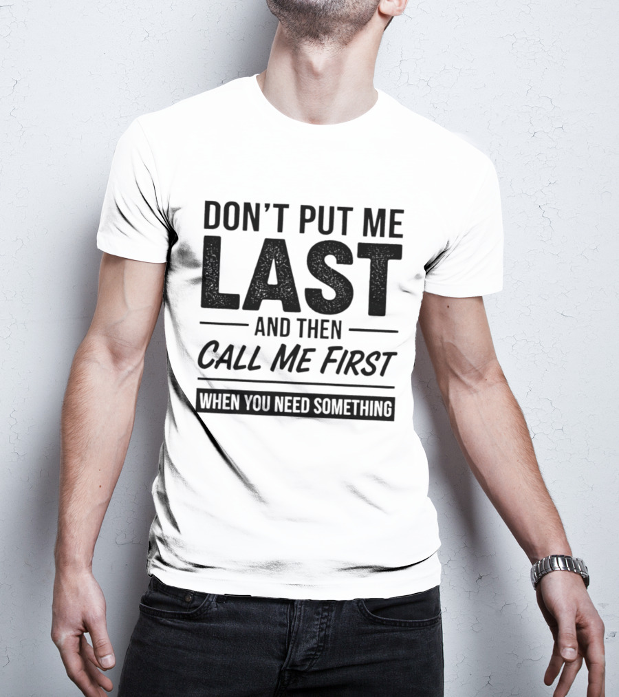 Don't Put Me Last Call Me First When You Need Something T-Shirt