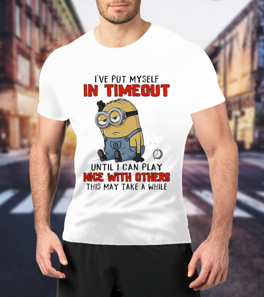 I've Put Myself In Timeout Minion Until I Can Play Nice With Others This May Take A While T-Shirt