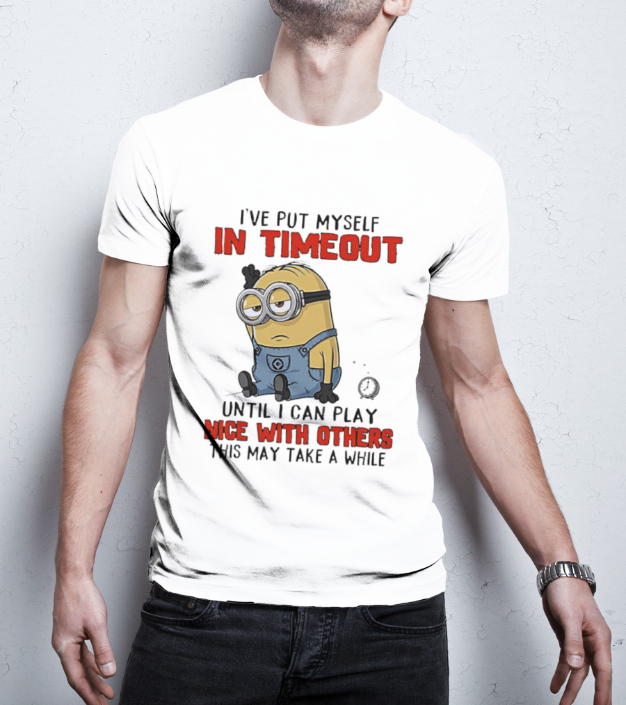 I've Put Myself In Timeout Minion Until I Can Play Nice With Others This May Take A While T-Shirt