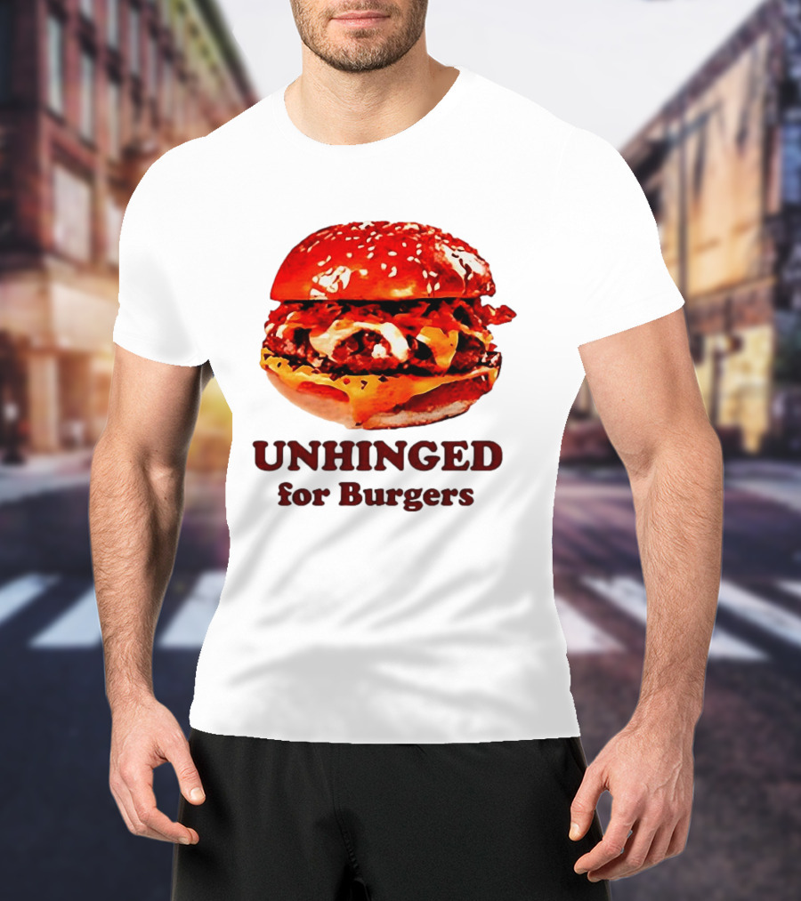 UNHINGED For Burgers Fast Food Lovers T-Shirt