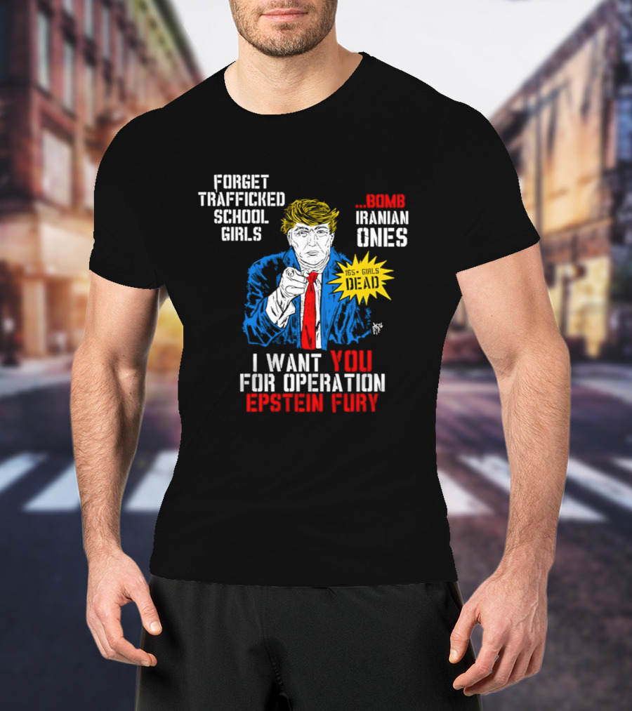Forget Trafficked School Girls Trump Iranian Ones I Want You For Operation Epstein Fury T-Shirt