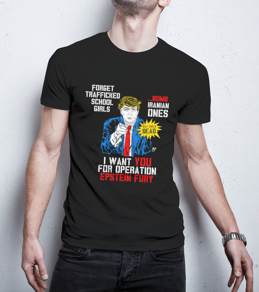 Forget Trafficked School Girls Trump Iranian Ones I Want You For Operation Epstein Fury T-Shirt