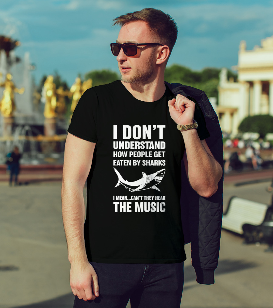 I Don't Understand How People Get Eaten By Sharks Can't They Hear The Music T-Shirt