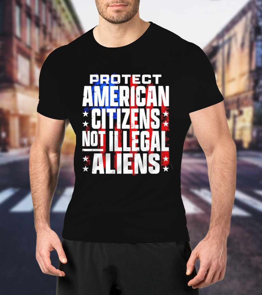 Protect American Citizens Not Illegal Aliens Stars And Stripes T-Shirt