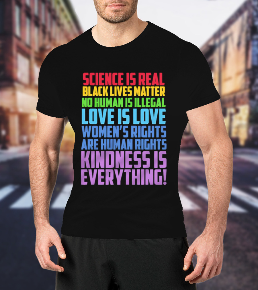 Science Is Real Black Lives Matter No Human Is Illegal Love Is Love Women's Rights Are Human Rights Kindness Is Everything T-Shirt