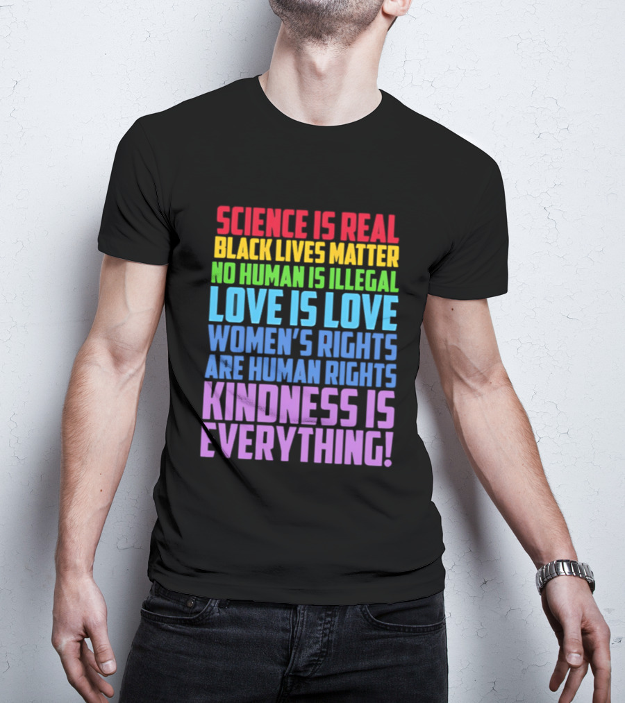 Science Is Real Black Lives Matter No Human Is Illegal Love Is Love Women's Rights Are Human Rights Kindness Is Everything T-Shirt