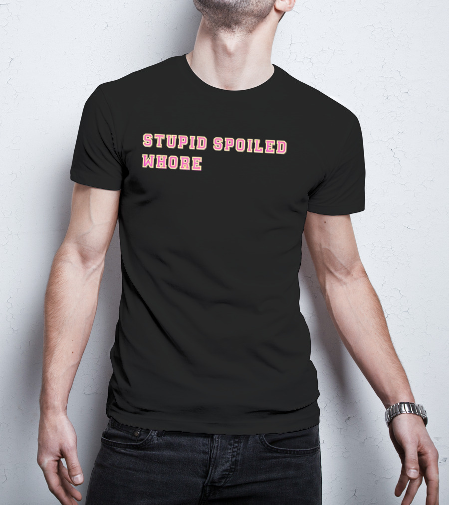 Stupid Spoiled Whore T-Shirt