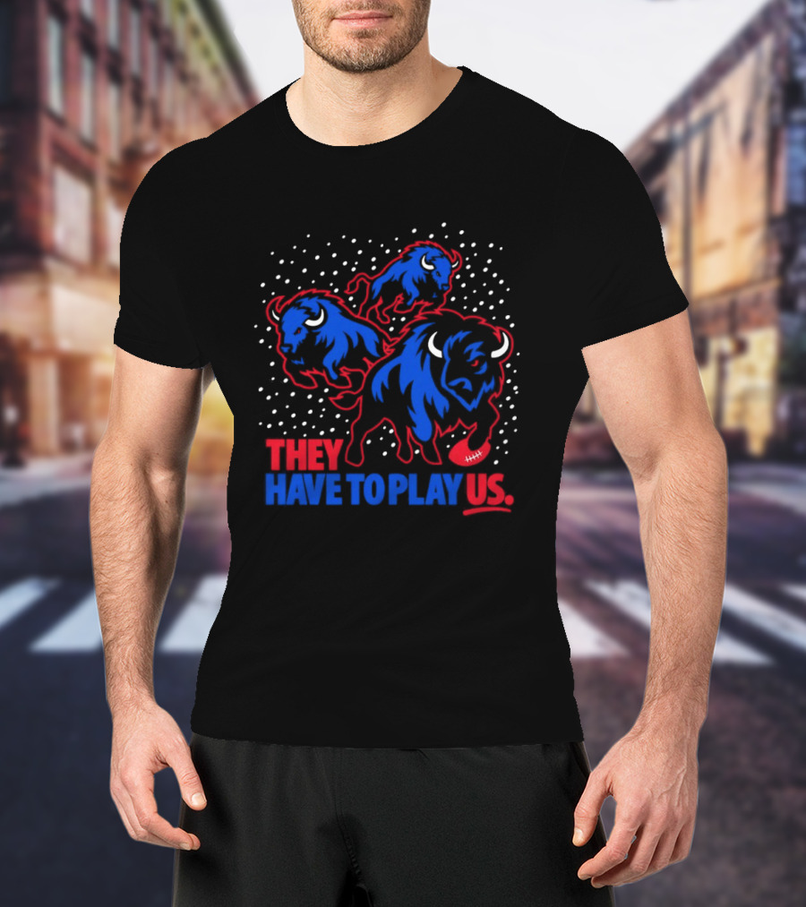 They Have To Play Us Buffalo Bills Football Team Spirit T-Shirt
