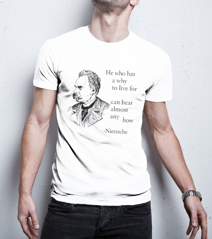 He Who Has A Why To Live For Can Bear Almost Any How Nietzsche T-Shirt